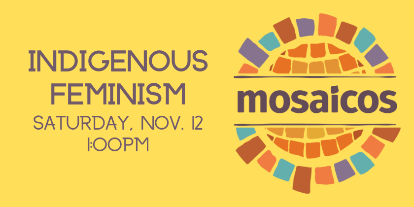 Text: Indigenous Feminism Saturday, Nov. 12 1pm. Mosaicos logo against yellow background.