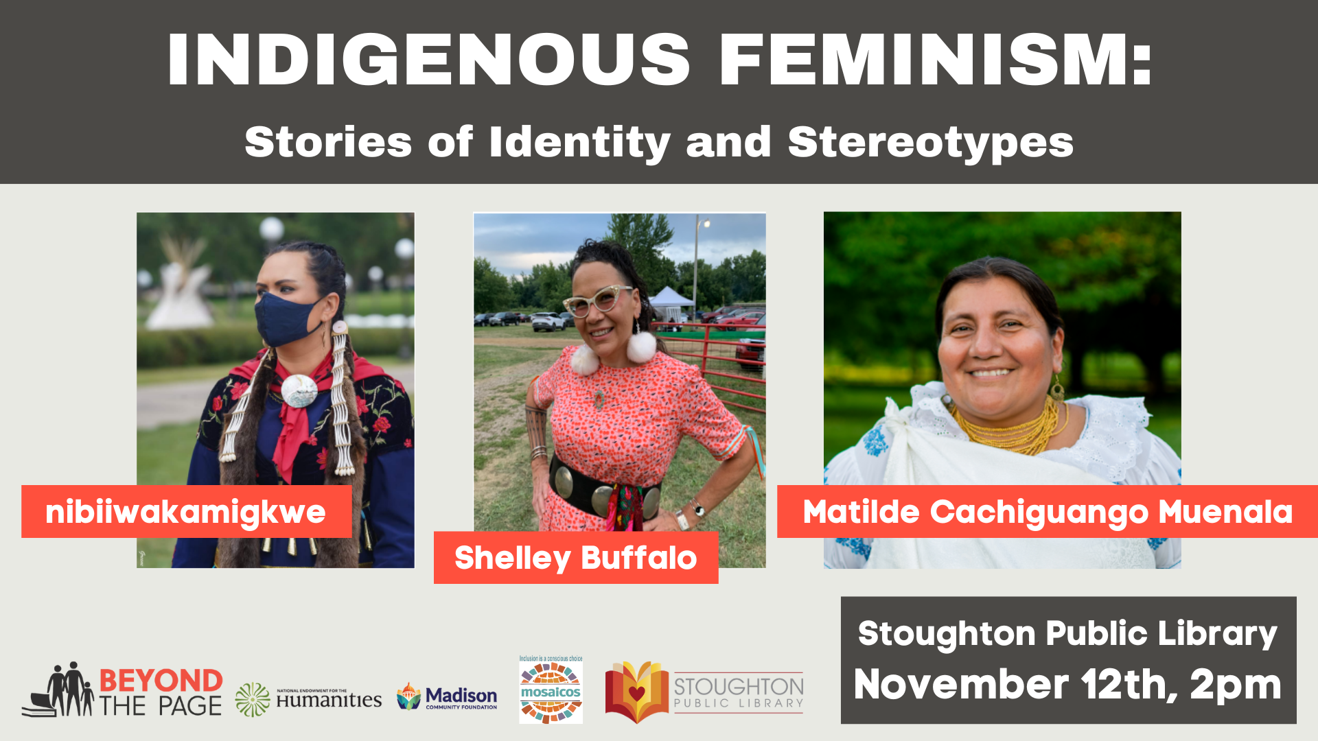 Indigenous Feminism: Stories of Identity and Stereotypes. Photos of presenters: nibiiwakamigkwe, Shelley Buffalo, Matilde Cachiguango Muenala. Stoughton Public Library. November 12th, 2pm. Logos: Beyond the Page, National Endowment for the Humanities, Madison Community Foundation, Mosaicos, Stoughton Public Library.