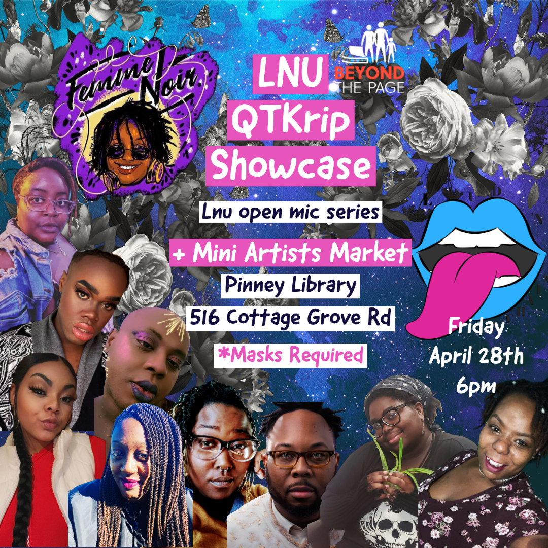 LNU QTKrip Showcase. Lnu open mic series. + Mini artists market Pinney Library 516 Cottage Grove Rd *Masks required. Friday April 28th 6pm. Collage of QTKrip artists photos in foreground with blue space background and black & white flowers. Logos for Loud 'n Unchained Theater Co, Beyond the Page & Madison Public Library.