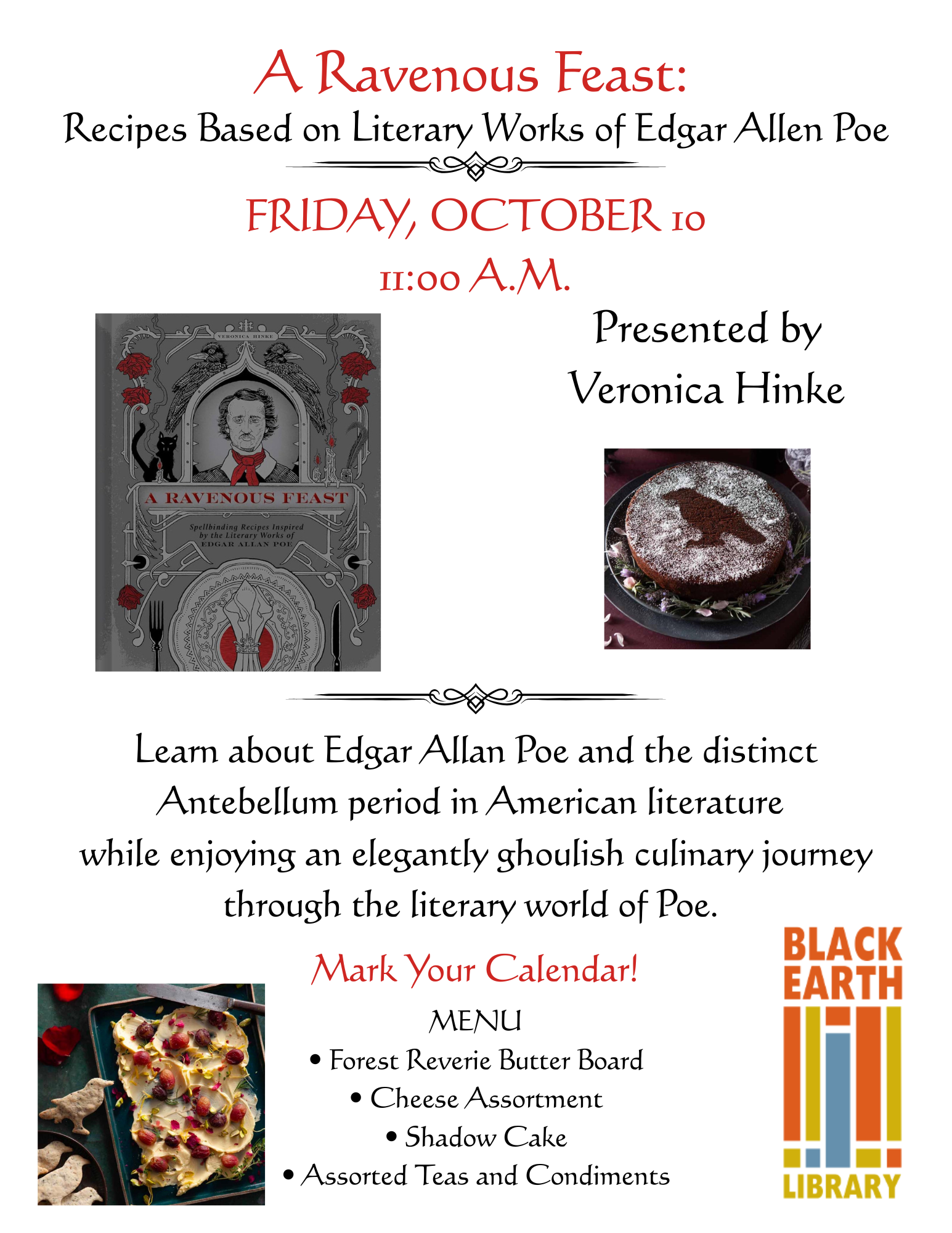 A Ravenous Feast: Recipes based on literary works of Edgar Allen Poe. Friday, October 10th 10am. Presented by Veronica Hinke. Learn about Edgar Allen Poe and the distinct Antebellum period in American literature while enjoying an elegantly ghoulish culinary journey through the literary world of Poe. Mark your calendar! Menu: Forest reverie butter board. Cheese assortment. Shadow cake. Assorted teas and condiments. 