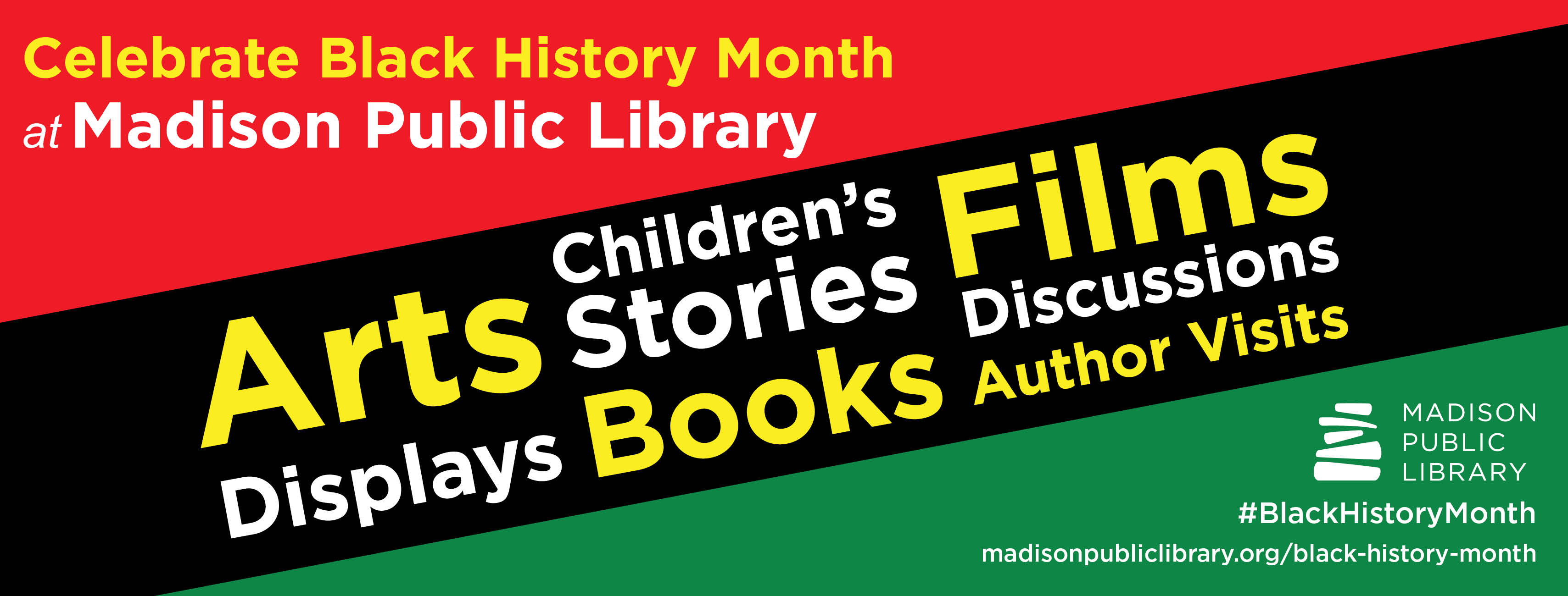 Celebrate Black History Month at Madison Public Library. Arts displays. Children's stories. Books. Films. Discussions. Author visits.