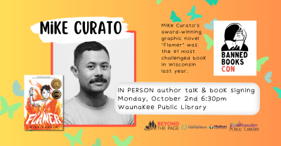 Mike Curato (black & white headshot of Mike Curato, a filipino man with a thick black mustache smiling slightly) IN PERSON author talk & book signing Monday, October 2nd 6:30pm Waunakee Public Library. Banned Books Con logo (illustration of person reading a book with face half in shadow). Mike Curato's award-winning graphic novel "Flamer" was the #1 most challenged book in Wisconsin last year. Cover art for Flamer (illustration of a boy holding up the boy scout symbol of 3 fingers envelped in bright flames)